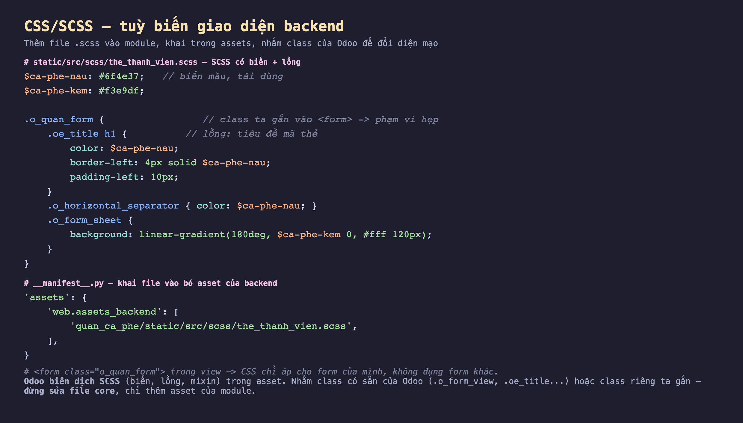 Ảnh chụp đoạn mã nền tối hai phần: phần SCSS khai hai biến ca_phe_nau màu 6f4e37 và ca_phe_kem, rồi khối .o_quan_form lồng các quy tắc cho .oe_title h1 đổi màu nâu và border-left, .o_horizontal_separator màu nâu, .o_form_sheet nền gradient kem sang trắng; phần manifest khai assets web.assets_backend với đường dẫn file scss; kèm chú thích form gắn class o_quan_form để CSS chỉ áp cho form của mình, Odoo biên dịch SCSS và nhắm class có sẵn hoặc class riêng, đừng sửa file core