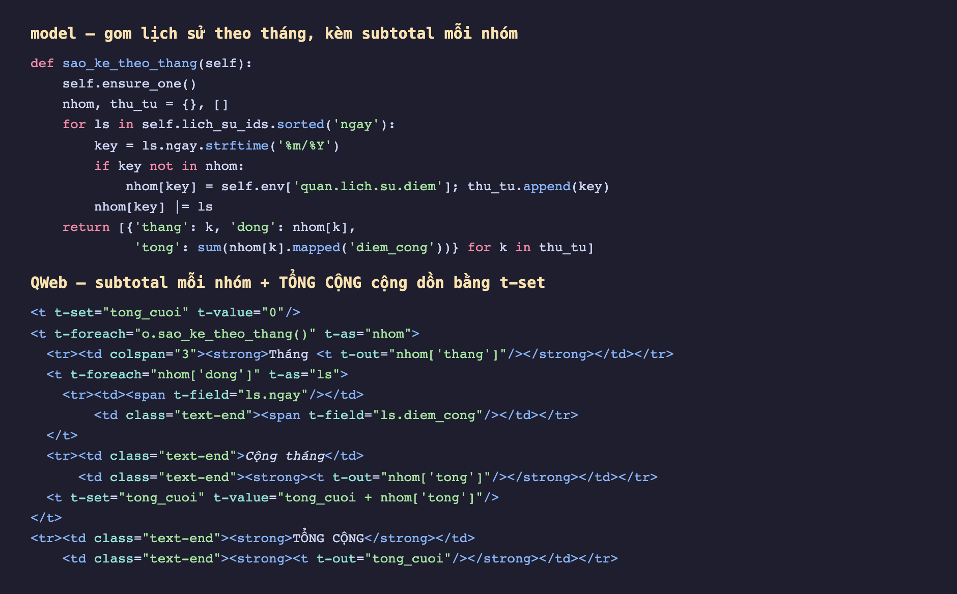 Ảnh chụp đoạn mã nền tối hai phần, phần trên là method Python sao_ke_theo_thang trên model gọi ensure_one khởi tạo nhom là dict rỗng và thu_tu là list rỗng, lặp qua lich_su_ids đã sorted theo ngay lấy key là ngay strftime tháng trên năm, nếu key chưa có thì gán recordset rỗng và append vào thu_tu rồi hợp ls vào nhom key, cuối cùng return list dict gồm thang dong và tong bằng sum của mapped diem_cong; phần dưới là QWeb khai t-set tong_cuoi bằng 0 rồi t-foreach o sao_ke_theo_thang t-as nhom in dòng tiêu đề Tháng, lặp nhom dong in ngày và diem_cong canh phải, một dòng Cộng tháng in nhom tong, rồi t-set tong_cuoi bằng tong_cuoi cộng nhom tong, ngoài vòng lặp là dòng TỔNG CỘNG in tong_cuoi