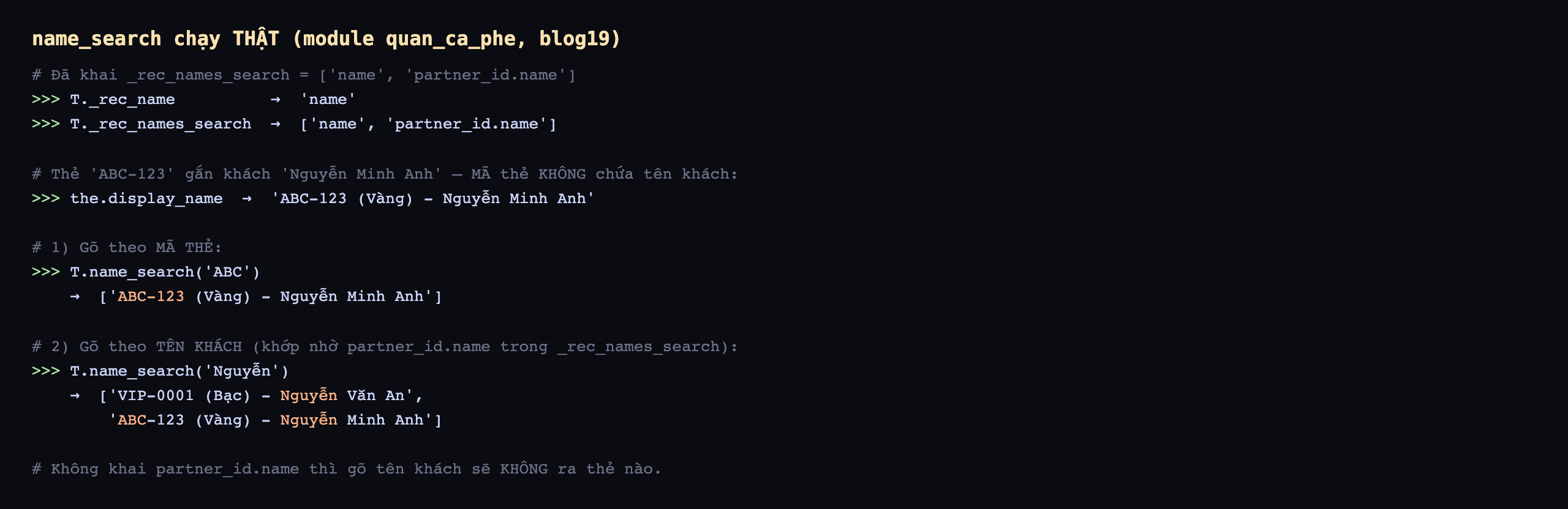Output name_search chạy thật trên module quan_ca_phe database blog19: đã khai _rec_names_search bằng list name và partner_id.name, T._rec_name trả name, T._rec_names_search trả list name và partner_id.name; thẻ ABC-123 gắn khách Nguyễn Minh Anh, mã thẻ không chứa tên khách, the.display_name trả ABC-123 Vàng gạch Nguyễn Minh Anh; gõ theo mã thẻ T.name_search ABC trả ABC-123 Vàng Nguyễn Minh Anh; gõ theo tên khách T.name_search Nguyễn khớp nhờ partner_id.name trong _rec_names_search trả VIP-0001 Bạc Nguyễn Văn An và ABC-123 Vàng Nguyễn Minh Anh; không khai partner_id.name thì gõ tên khách sẽ không ra thẻ nào